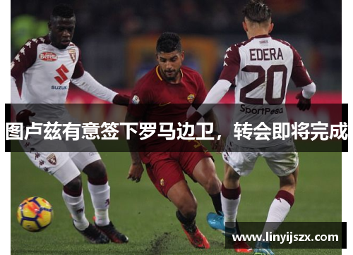 图卢兹有意签下罗马边卫，转会即将完成