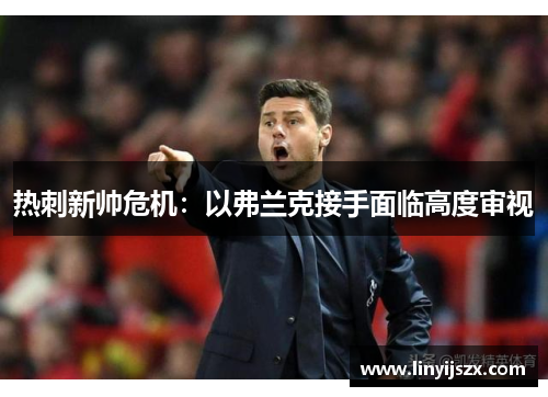 热刺新帅危机：以弗兰克接手面临高度审视