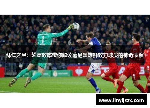 拜仁之星：超高效率带你解读慕尼黑雄狮效力球员的神奇表演